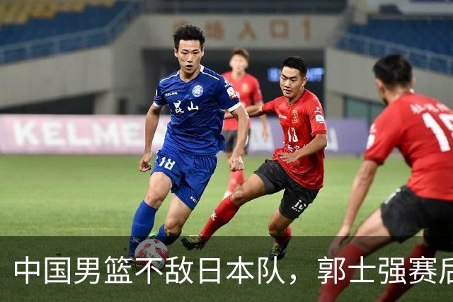 中国男篮不敌日本队，郭士强赛后发声